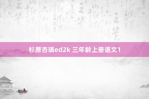 杉原杏璃ed2k 三年龄上册语文1