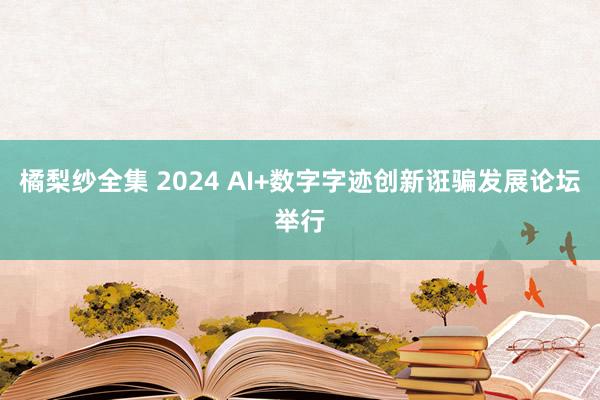 橘梨纱全集 2024 AI+数字字迹创新诳骗发展论坛举行