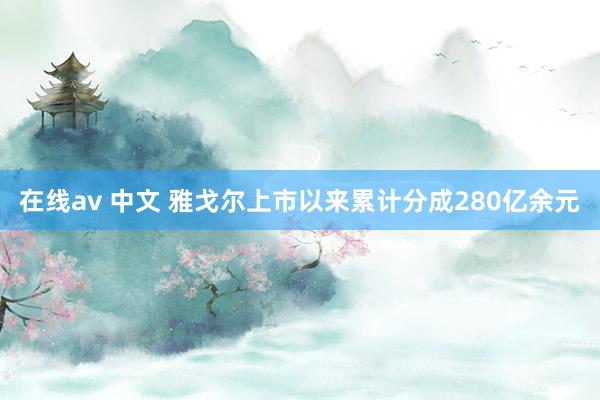 在线av 中文 雅戈尔上市以来累计分成280亿余元