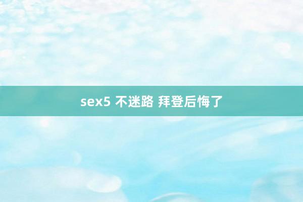 sex5 不迷路 拜登后悔了
