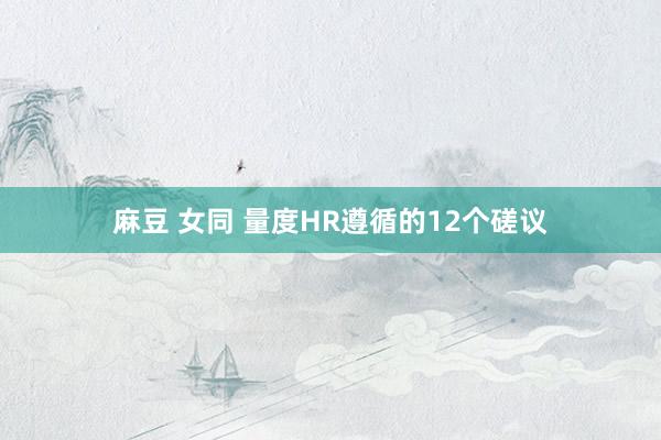 麻豆 女同 量度HR遵循的12个磋议