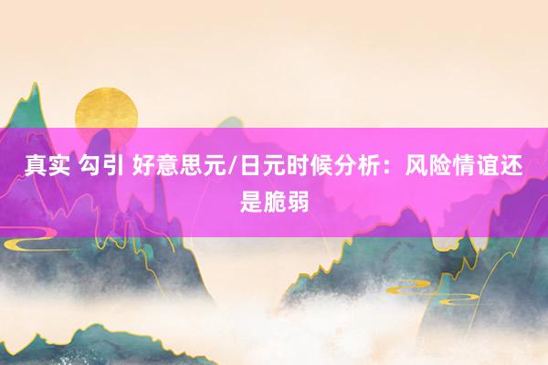 真实 勾引 好意思元/日元时候分析：风险情谊还是脆弱