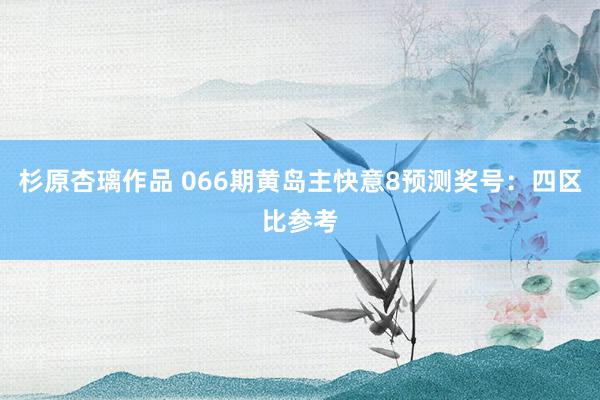 杉原杏璃作品 066期黄岛主快意8预测奖号：四区比参考