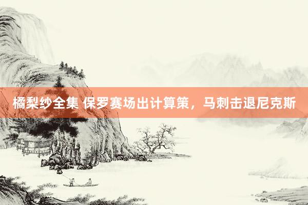 橘梨纱全集 保罗赛场出计算策，马刺击退尼克斯