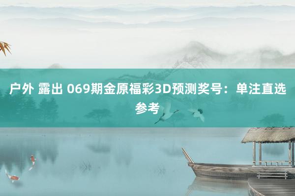 户外 露出 069期金原福彩3D预测奖号：单注直选参考