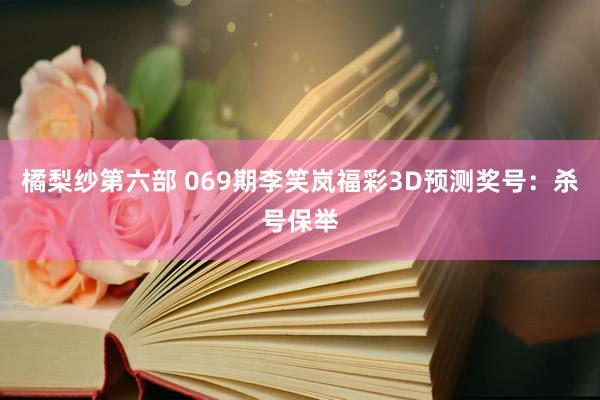 橘梨纱第六部 069期李笑岚福彩3D预测奖号：杀号保举