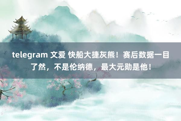 telegram 文爱 快船大捷灰熊！赛后数据一目了然，不是伦纳德，最大元勋是他！