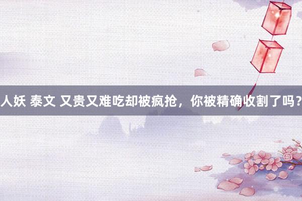 人妖 泰文 又贵又难吃却被疯抢，你被精确收割了吗？