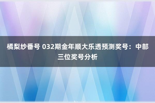 橘梨纱番号 032期金年顺大乐透预测奖号：中部三位奖号分析