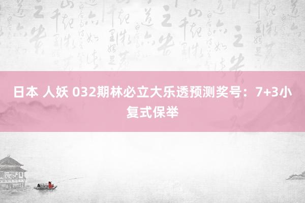日本 人妖 032期林必立大乐透预测奖号：7+3小复式保举