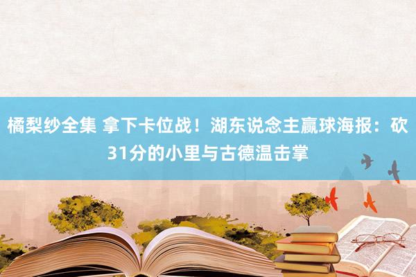 橘梨纱全集 拿下卡位战！湖东说念主赢球海报：砍31分的小里与古德温击掌
