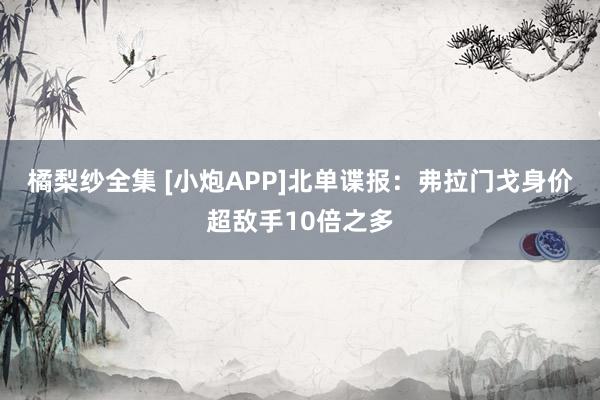 橘梨纱全集 [小炮APP]北单谍报：弗拉门戈身价超敌手10倍之多