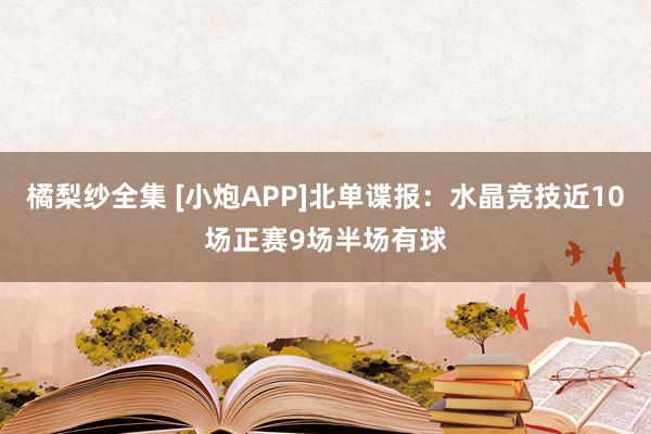 橘梨纱全集 [小炮APP]北单谍报：水晶竞技近10场正赛9场半场有球