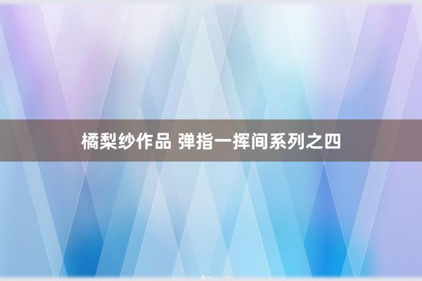 橘梨纱作品 弹指一挥间系列之四