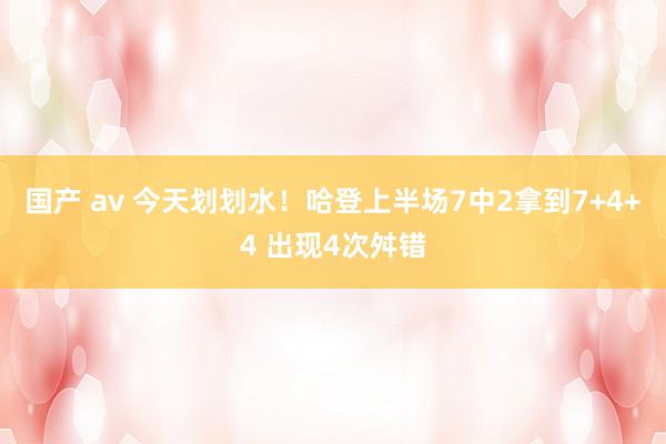 国产 av 今天划划水！哈登上半场7中2拿到7+4+4 出现4次舛错