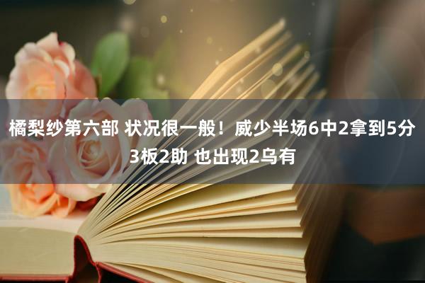 橘梨纱第六部 状况很一般！威少半场6中2拿到5分3板2助 也出现2乌有