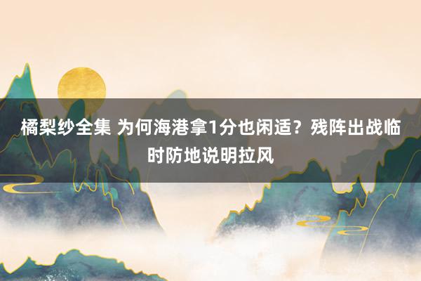 橘梨纱全集 为何海港拿1分也闲适？残阵出战临时防地说明拉风