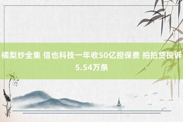 橘梨纱全集 信也科技一年收50亿担保费 拍拍贷投诉5.54万条