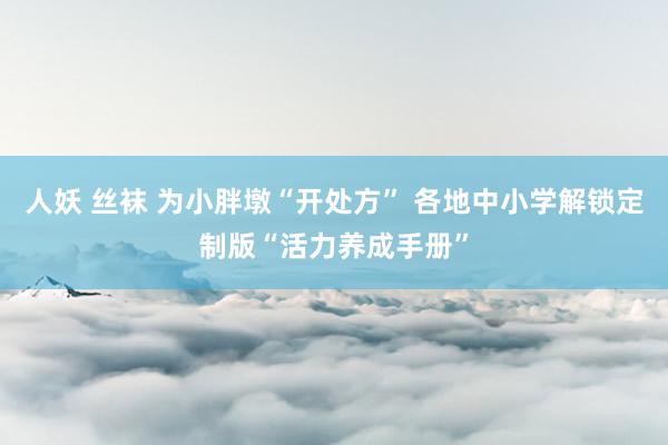 人妖 丝袜 为小胖墩“开处方” 各地中小学解锁定制版“活力养成手册”