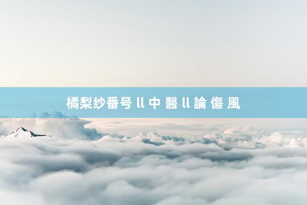 橘梨纱番号 ll 中 醫 ll 論 傷 風