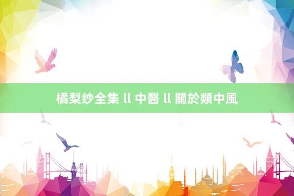 橘梨纱全集 ll 中醫 ll 關於類中風