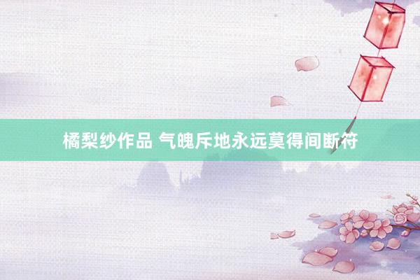 橘梨纱作品 气魄斥地永远莫得间断符