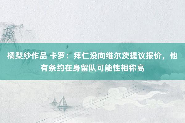 橘梨纱作品 卡罗：拜仁没向维尔茨提议报价，他有条约在身留队可能性相称高