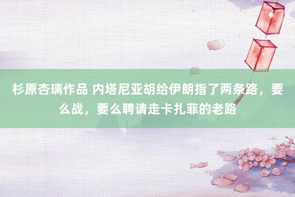杉原杏璃作品 内塔尼亚胡给伊朗指了两条路，要么战，要么聘请走卡扎菲的老路