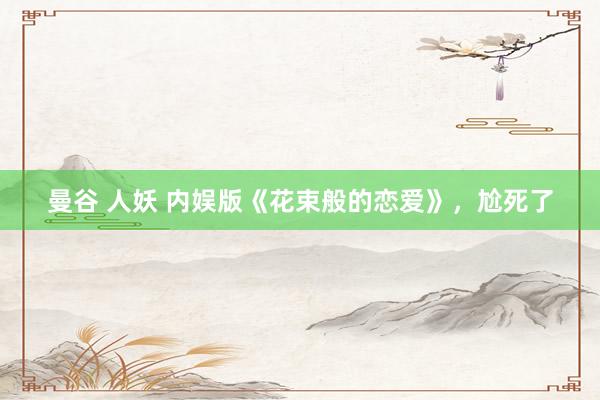 曼谷 人妖 内娱版《花束般的恋爱》，尬死了