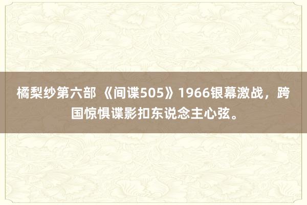 橘梨纱第六部 《间谍505》1966银幕激战，跨国惊惧谍影扣东说念主心弦。