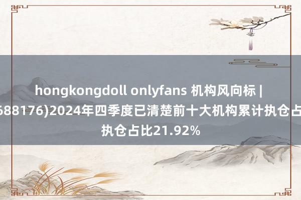 hongkongdoll onlyfans 机构风向标 | 亚虹医药(688176)2024年四季度已清楚前十大机构累计执仓占比21.92%