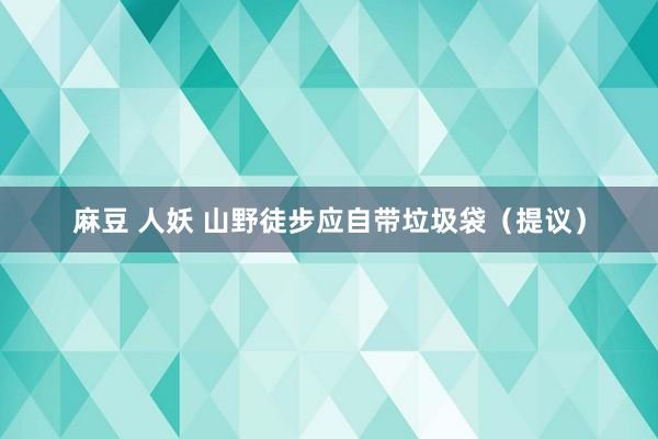 麻豆 人妖 山野徒步应自带垃圾袋（提议）
