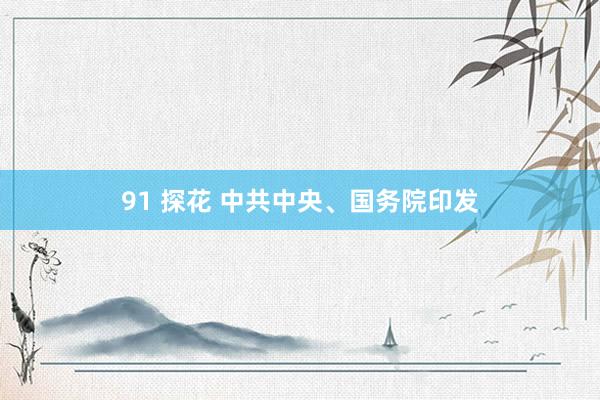 91 探花 中共中央、国务院印发