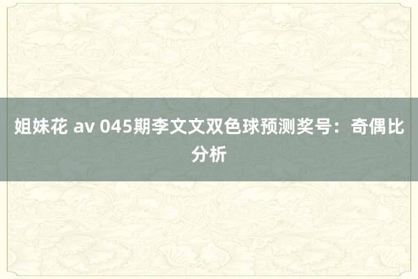 姐妹花 av 045期李文文双色球预测奖号：奇偶比分析