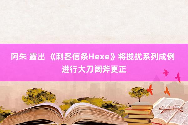 阿朱 露出 《刺客信条Hexe》将搅扰系列成例 进行大刀阔斧更正