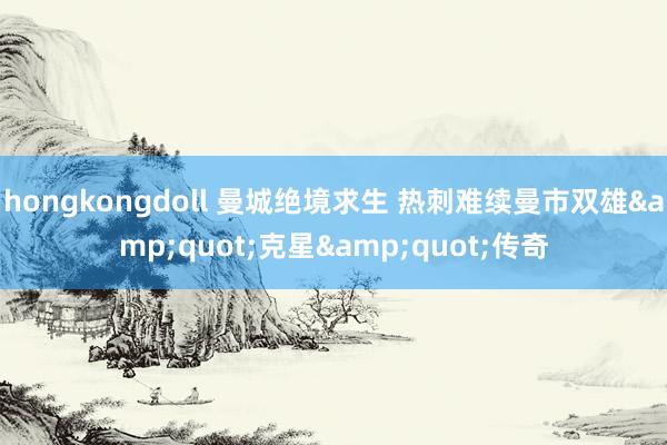 hongkongdoll 曼城绝境求生 热刺难续曼市双雄&quot;克星&quot;传奇