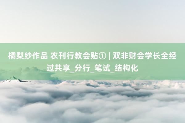 橘梨纱作品 农刊行教会贴① | 双非财会学长全经过共享_分行_笔试_结构化