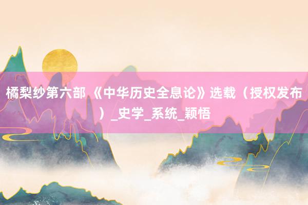 橘梨纱第六部 《中华历史全息论》选载（授权发布）_史学_系统_颖悟