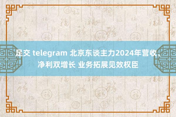 足交 telegram 北京东谈主力2024年营收、净利双增长 业务拓展见效权臣
