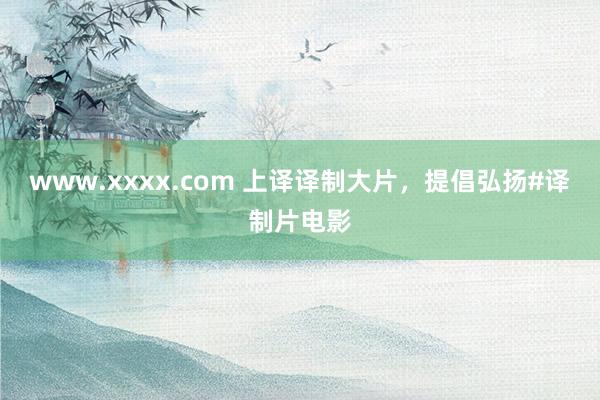 www.xxxx.com 上译译制大片，提倡弘扬#译制片电影