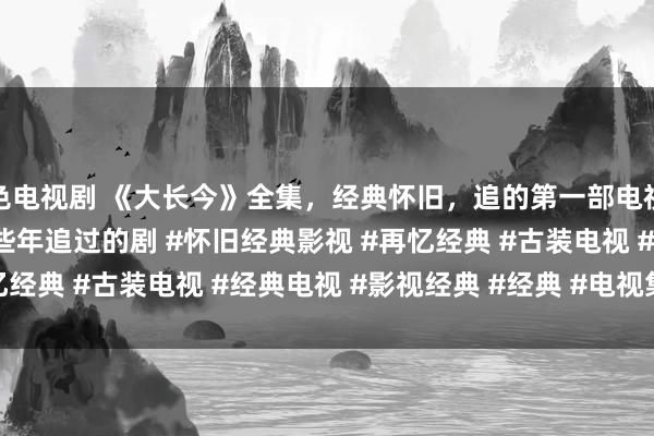 色电视剧 《大长今》全集，经典怀旧，追的第一部电视剧 #经典电视剧 #那些年追过的剧 #怀旧经典影视 #再忆经典 #古装电视 #经典电视 #影视经典 #经典 #电视集中剧