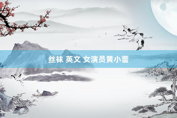 丝袜 英文 女演员黄小蕾