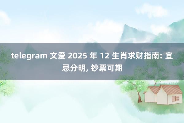 telegram 文爱 2025 年 12 生肖求财指南: 宜忌分明， 钞票可期